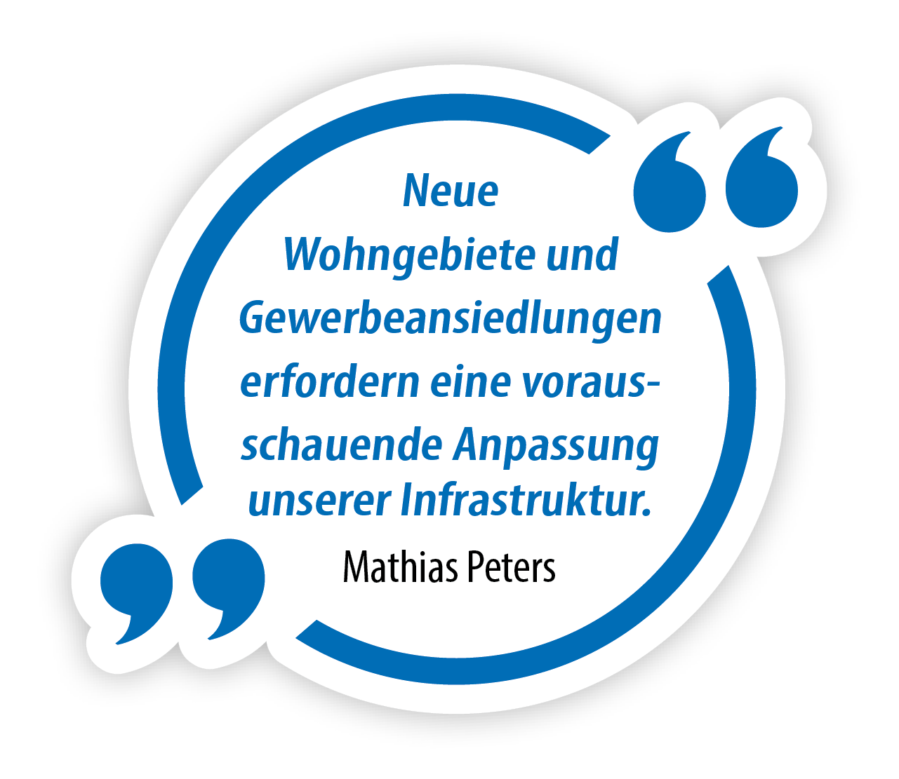 Zitat: "Neue Wohngebiete und Gewerbeansiedlungen erfordern einee vorausschauende Anpassung unserer Infrastruktur." -- Mathias Peters